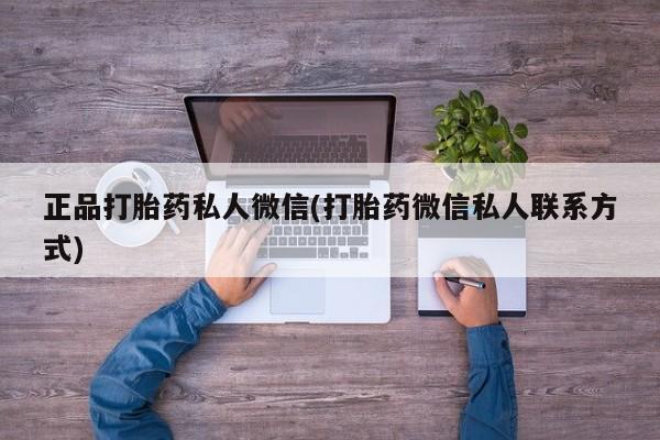 打胎药正品打胎药私人微信(打胎药微信私人联系方式)