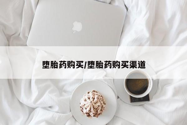 打胎药堕胎药购买/堕胎药购买渠道