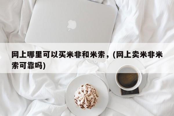 打胎药网上哪里可以买米非和米索，(网上卖米非米索可靠吗)