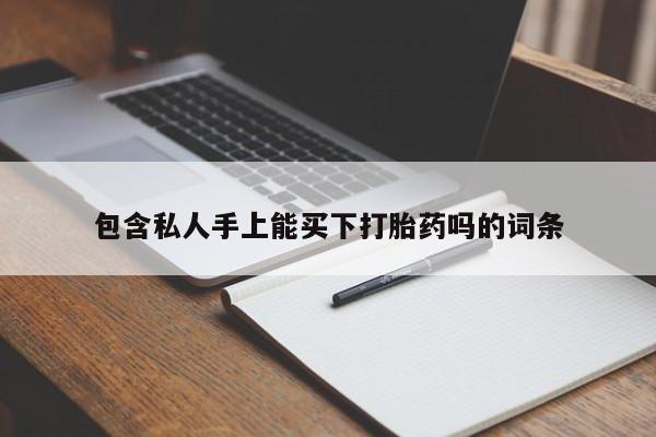 打胎药包含私人手上能买下打胎药吗的词条