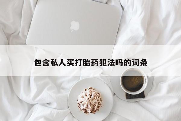 打胎药包含私人买打胎药犯法吗的词条
