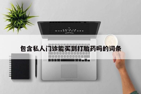 打胎药包含私人门诊能买到打胎药吗的词条