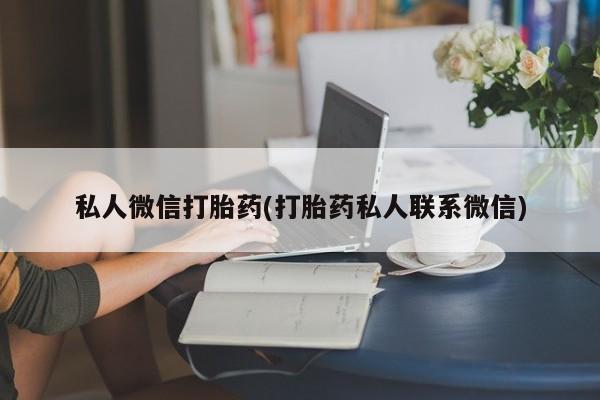 打胎药私人微信打胎药(打胎药私人联系微信)