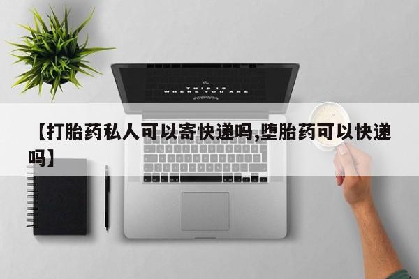 打胎药【打胎药私人可以寄快递吗,堕胎药可以快递吗】