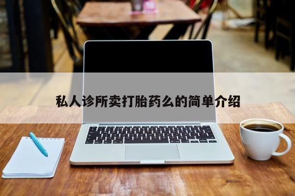 打胎药私人诊所卖打胎药么的简单介绍