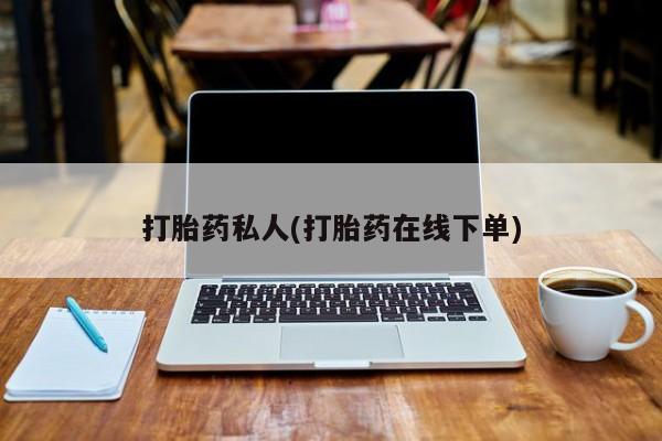 打胎药私人(打胎药在线下单)