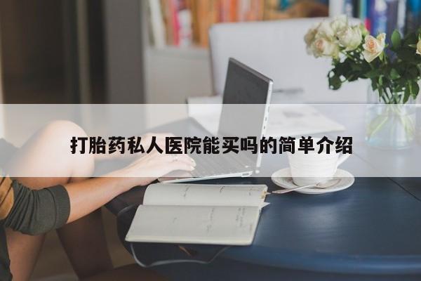 打胎药私人医院能买吗的简单介绍