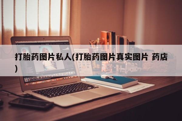 打胎药图片私人(打胎药图片真实图片 药店)