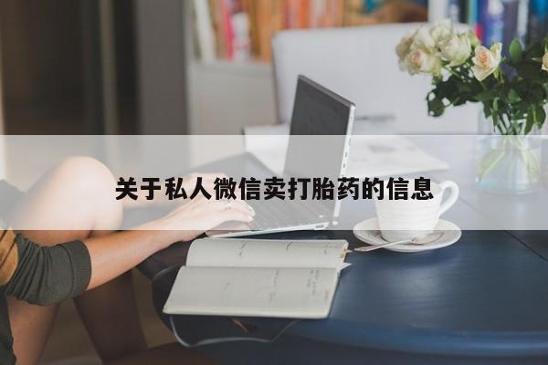 打胎药关于私人微信卖打胎药的信息