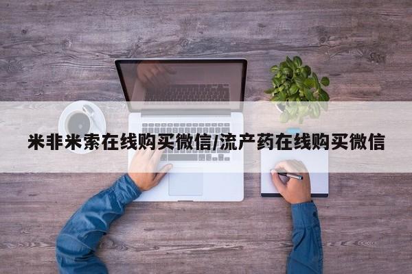 打胎药米非米索在线购买微信/流产药在线购买微信