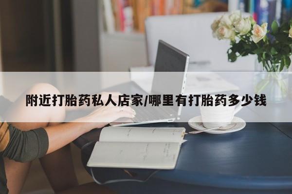 打胎药附近打胎药私人店家/哪里有打胎药多少钱