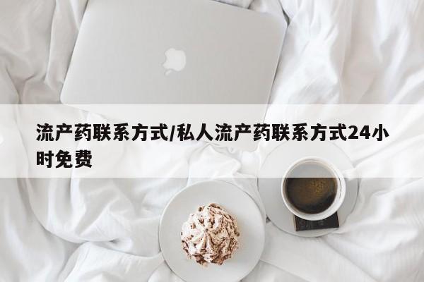 打胎药流产药联系方式/私人流产药联系方式24小时免费