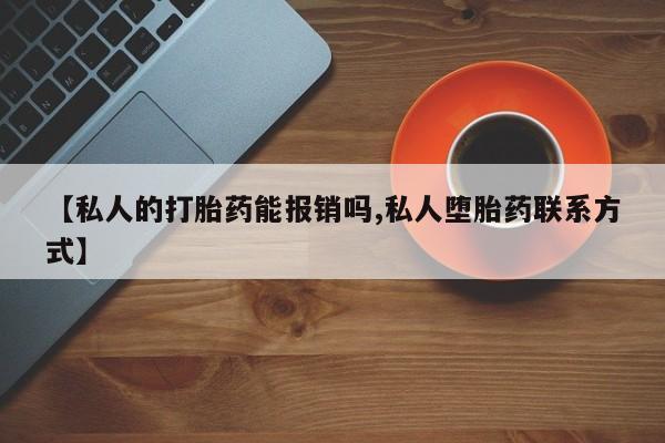 打胎药【私人的打胎药能报销吗,私人堕胎药联系方式】