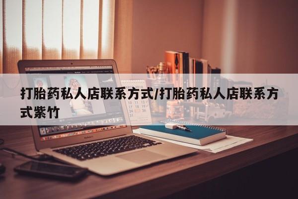 打胎药私人店联系方式/打胎药私人店联系方式紫竹