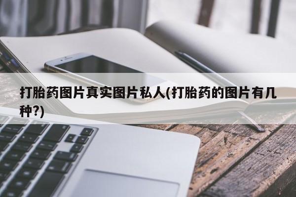 打胎药图片真实图片私人(打胎药的图片有几种?)