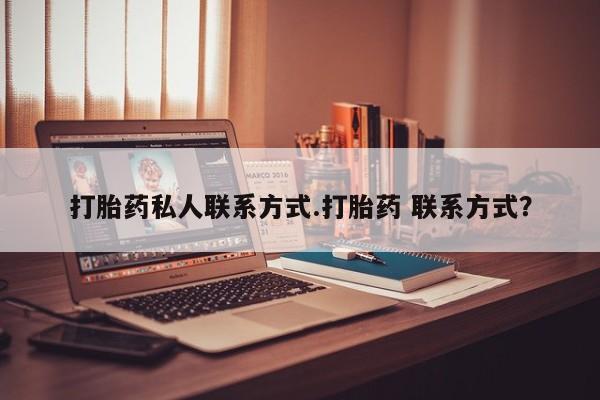 打胎药私人联系方式.打胎药 联系方式？
