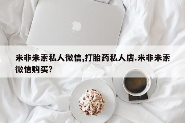 打胎药米非米索私人微信,打胎药私人店.米非米索微信购买？