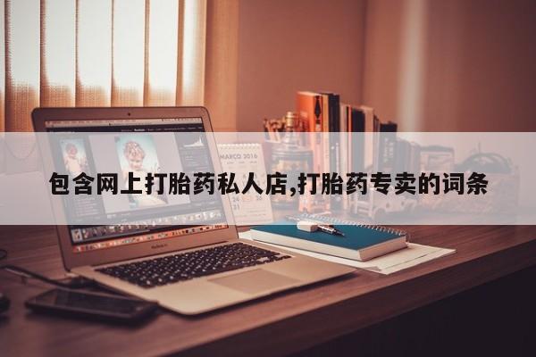 打胎药包含网上打胎药私人店,打胎药专卖的词条