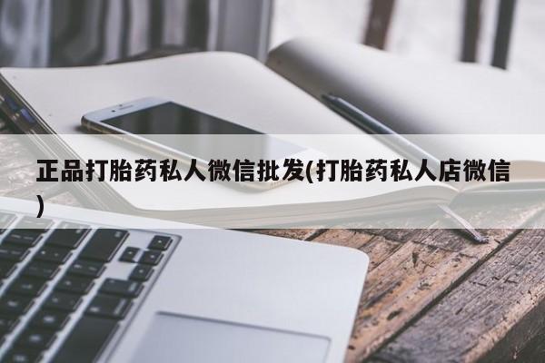 打胎药正品打胎药私人微信批发(打胎药私人店微信)
