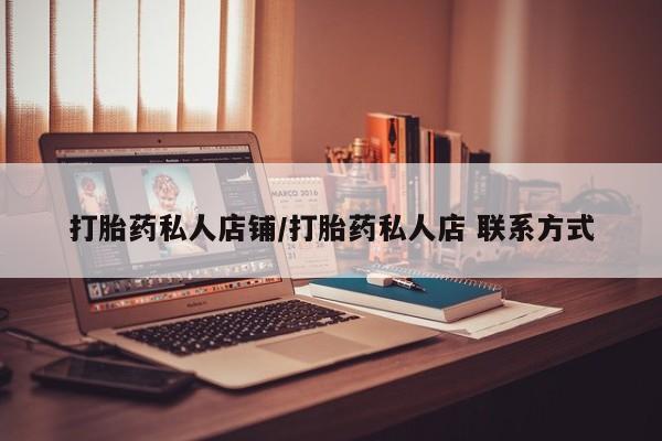 打胎药私人店铺/打胎药私人店 联系方式